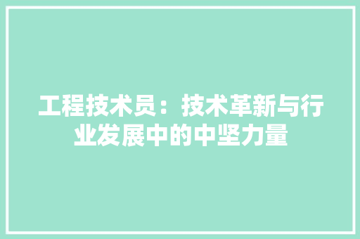 工程技术员：技术革新与行业发展中的中坚力量 现代风格装饰