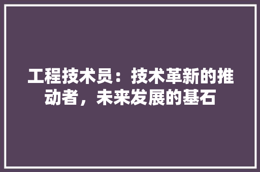 工程技术员：技术革新的推动者，未来发展的基石 现代风格装饰