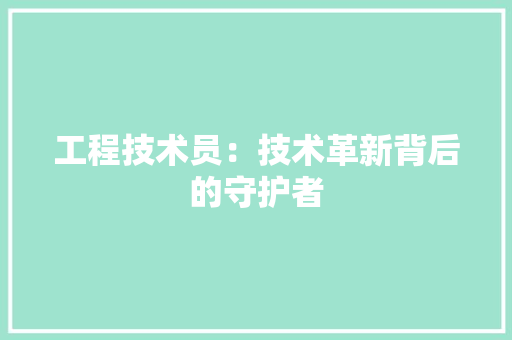 工程技术员：技术革新背后的守护者