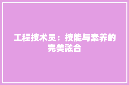 工程技术员：技能与素养的完美融合 现代风格装饰