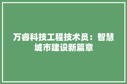 万睿科技工程技术员：智慧城市建设新篇章 软装设计