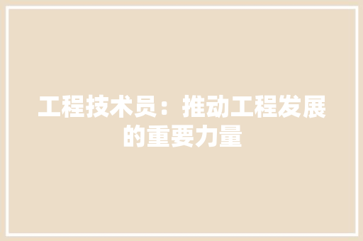 工程技术员：推动工程发展的重要力量 现代风格装饰