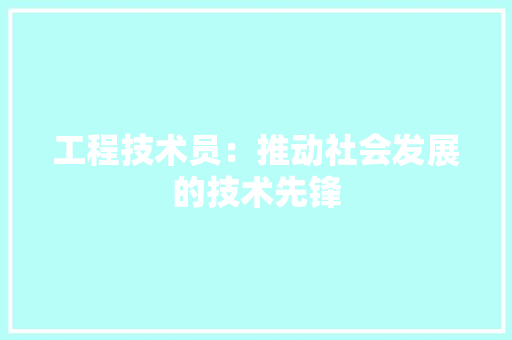 工程技术员：推动社会发展的技术先锋 现代风格装饰