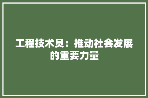 工程技术员：推动社会发展的重要力量