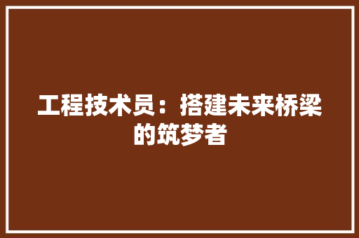 工程技术员：搭建未来桥梁的筑梦者