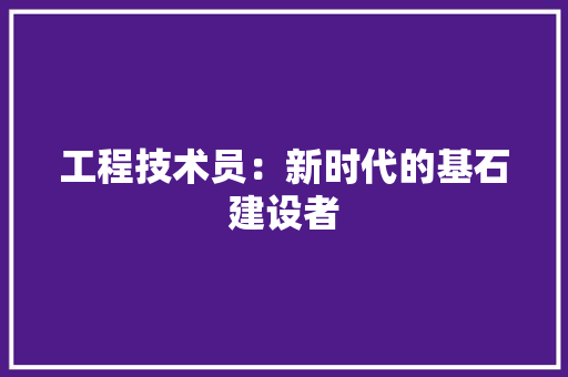 工程技术员：新时代的基石建设者 现代风格装饰