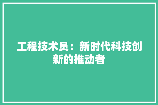 工程技术员：新时代科技创新的推动者 现代风格装饰