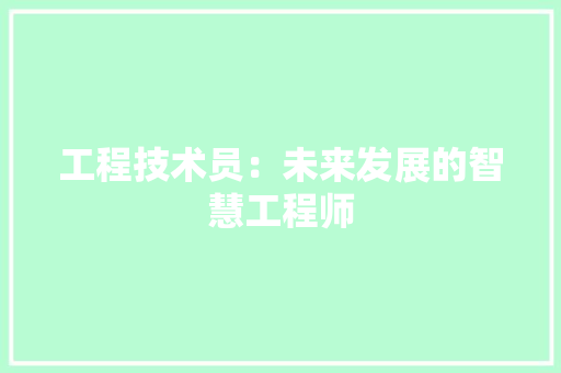 工程技术员：未来发展的智慧工程师 现代风格装饰