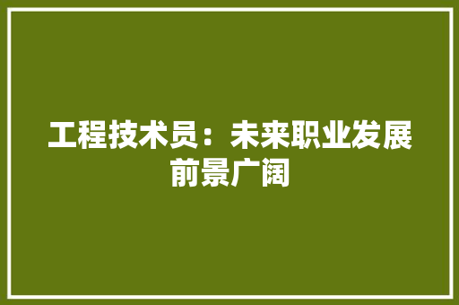 工程技术员：未来职业发展前景广阔 现代风格装饰