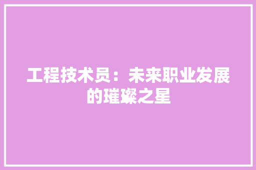 工程技术员：未来职业发展的璀璨之星 现代风格装饰