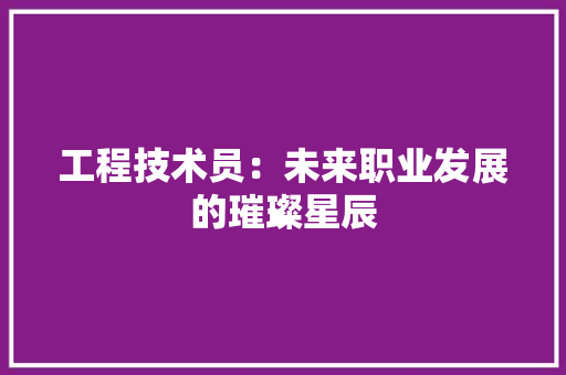 工程技术员：未来职业发展的璀璨星辰 现代风格装饰