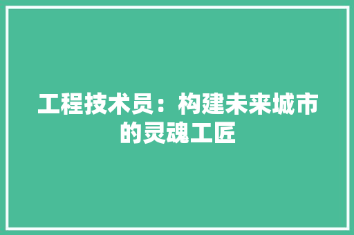 工程技术员：构建未来城市的灵魂工匠 现代风格装饰
