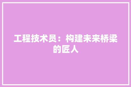 工程技术员：构建未来桥梁的匠人 现代风格装饰