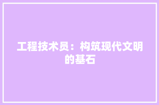 工程技术员：构筑现代文明的基石 现代风格装饰