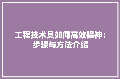工程技术员如何高效提神：步骤与方法介绍 现代风格装饰