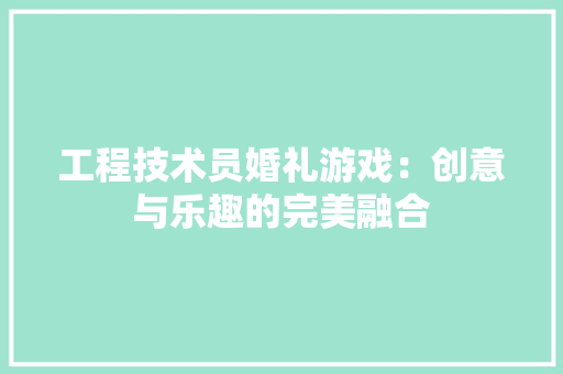 工程技术员婚礼游戏：创意与乐趣的完美融合 现代风格装饰