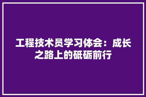 工程技术员学习体会：成长之路上的砥砺前行 现代风格装饰