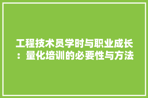 工程技术员学时与职业成长：量化培训的必要性与方法路径 现代风格装饰