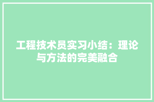 工程技术员实习小结：理论与方法的完美融合