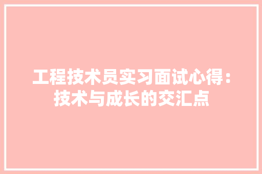 工程技术员实习面试心得：技术与成长的交汇点 现代风格装饰