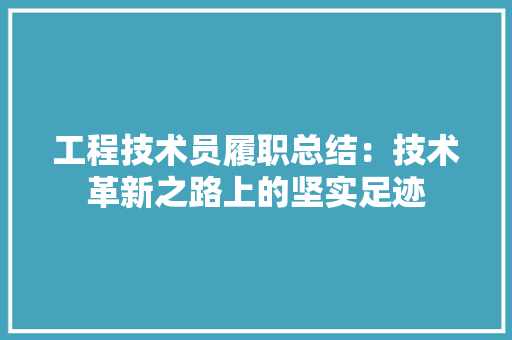 工程技术员履职总结：技术革新之路上的坚实足迹 现代风格装饰