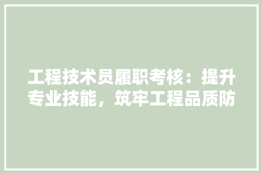 工程技术员履职考核：提升专业技能，筑牢工程品质防线 现代风格装饰