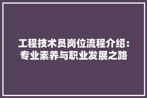 工程技术员岗位流程介绍：专业素养与职业发展之路 现代风格装饰