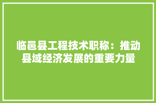 临邑县工程技术职称：推动县域经济发展的重要力量 家居装修