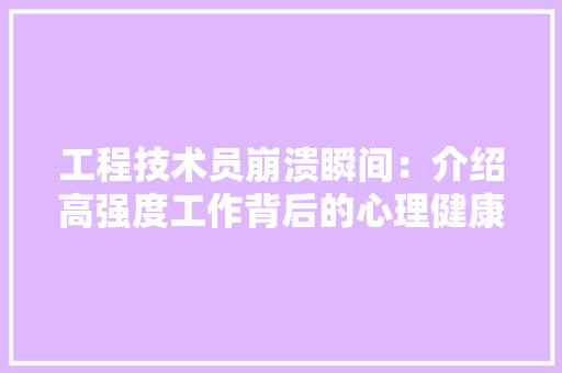 工程技术员崩溃瞬间：介绍高强度工作背后的心理健康挑战 现代风格装饰