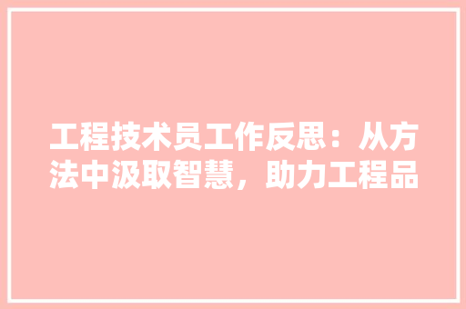 工程技术员工作反思：从方法中汲取智慧，助力工程品质提升 现代风格装饰