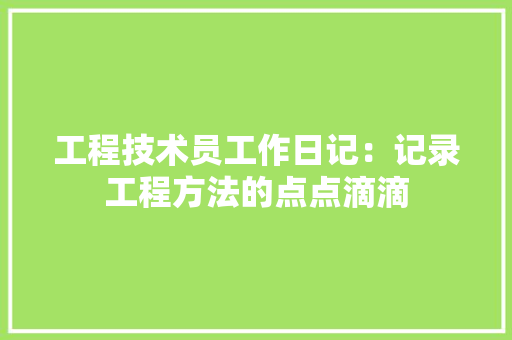 工程技术员工作日记：记录工程方法的点点滴滴 现代风格装饰