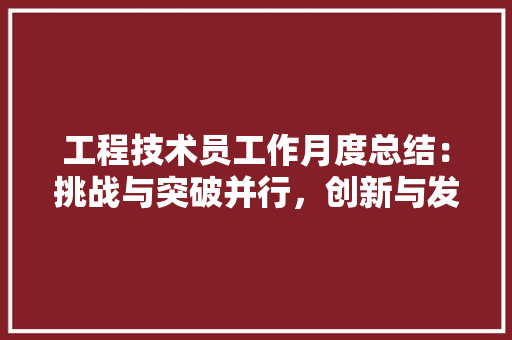 工程技术员工作月度总结：挑战与突破并行，创新与发展同频 现代风格装饰