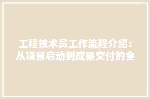 工程技术员工作流程介绍：从项目启动到成果交付的全程指导 现代风格装饰