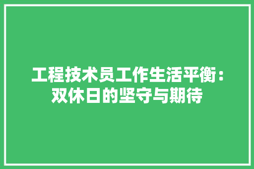 工程技术员工作生活平衡：双休日的坚守与期待 现代风格装饰