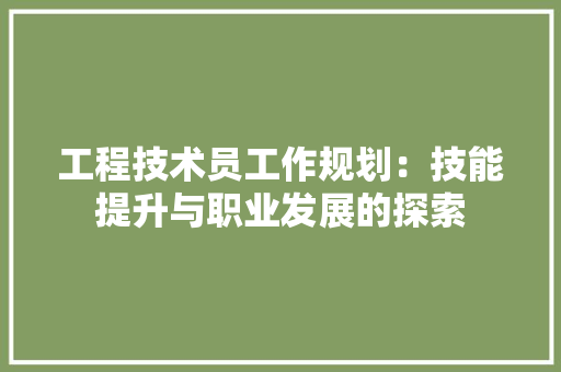 工程技术员工作规划：技能提升与职业发展的探索 现代风格装饰