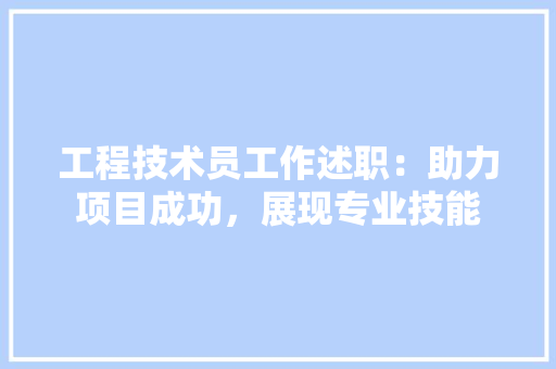 工程技术员工作述职：助力项目成功，展现专业技能 现代风格装饰