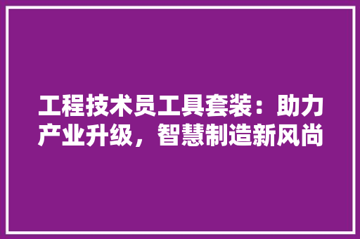 工程技术员工具套装：助力产业升级，智慧制造新风尚 现代风格装饰