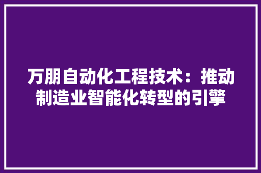万朋自动化工程技术：推动制造业智能化转型的引擎 软装设计