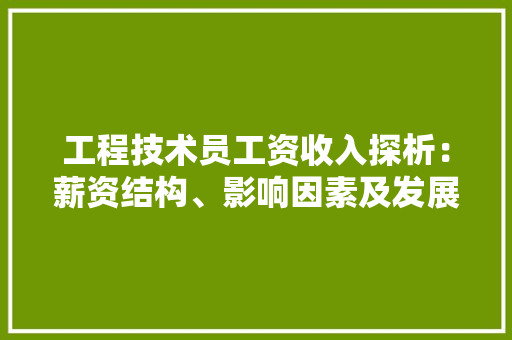 工程技术员工资收入探析：薪资结构、影响因素及发展趋势
