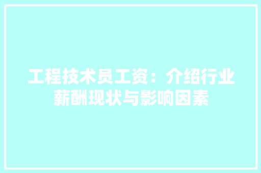 工程技术员工资：介绍行业薪酬现状与影响因素