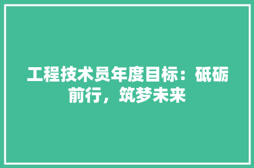 工程技术员年度目标：砥砺前行，筑梦未来