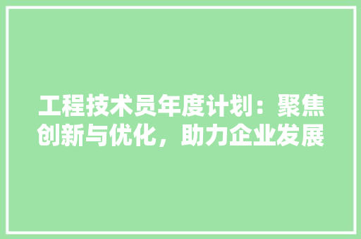 工程技术员年度计划：聚焦创新与优化，助力企业发展 现代风格装饰