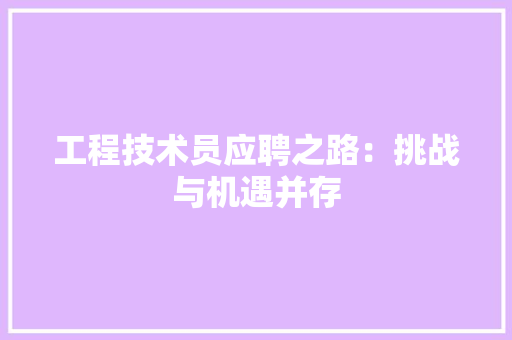 工程技术员应聘之路：挑战与机遇并存