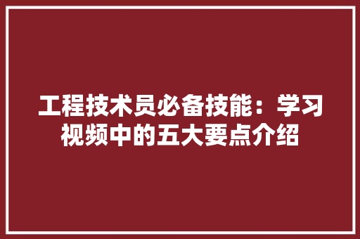 工程技术员必备技能：学习视频中的五大要点介绍