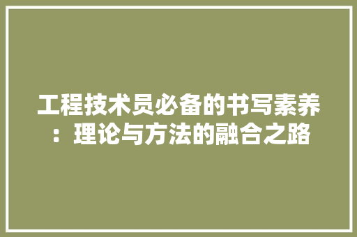 工程技术员必备的书写素养：理论与方法的融合之路