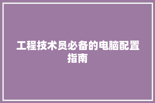 工程技术员必备的电脑配置指南