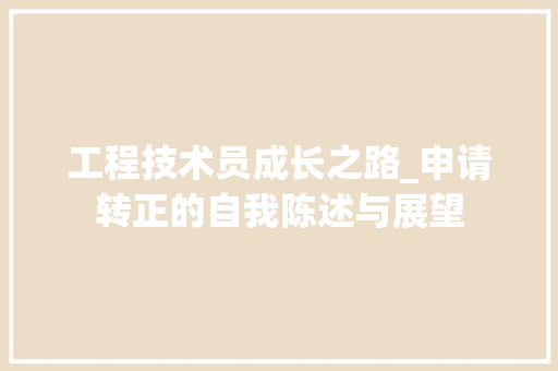 工程技术员成长之路_申请转正的自我陈述与展望