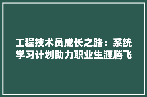 工程技术员成长之路：系统学习计划助力职业生涯腾飞 现代风格装饰