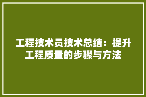 工程技术员技术总结：提升工程质量的步骤与方法 现代风格装饰