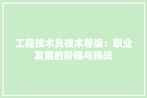 工程技术员技术等级：职业发展的阶梯与挑战 现代风格装饰